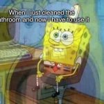 SpongeBob Panicking and Smiling | When I just cleaned the bathroom and now I have to use it | image tagged in spongebob panicking and smiling | made w/ Imgflip meme maker