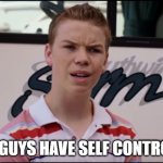 Millers | YOU GUYS HAVE SELF CONTROL?? | image tagged in you guys are getting paid | made w/ Imgflip meme maker