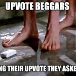 drop the soap | UPVOTE BEGGARS; GETTING THEIR UPVOTE THEY ASKED FOR | image tagged in drop the soap | made w/ Imgflip meme maker
