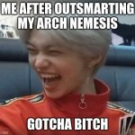 felix uno | ME AFTER OUTSMARTING MY ARCH NEMESIS; GOTCHA BITCH | image tagged in felix uno | made w/ Imgflip meme maker