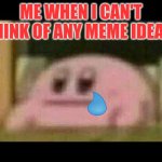 Can't think of any memes | ME WHEN I CAN'T THINK OF ANY MEME IDEAS: | image tagged in kirby derp-face,kirby | made w/ Imgflip meme maker