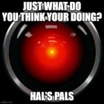 HAL 9000 | JUST WHAT DO YOU THINK YOUR DOING? HAL'S PALS | image tagged in hal 9000 | made w/ Imgflip meme maker