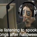 sad computer man | Me listening to spooky songs after halloween | image tagged in sad computer man | made w/ Imgflip meme maker