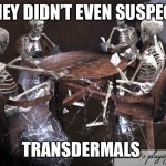Not I. Champs? Or Chumps? | THEY DIDN’T EVEN SUSPECT; TRANSDERMALS | image tagged in dead squad | made w/ Imgflip meme maker