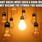 ???????????????????????????????? | LIGHT BULBS WERE SUCH A GOOD IDEA THAT THEY BECAME THE SYMBOL FOR GOOD IDEAS | image tagged in lightbulbs | made w/ Imgflip meme maker
