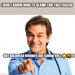 Dr. Oz Recommends | I DON'T KNOW WHO TO BLAME FOR THIS FIASCO; BUT BALDHEAD HOODIES ARE GONNA ROLL 😠🤬!!! | image tagged in dr oz recommends | made w/ Imgflip meme maker