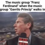 If only this band existed... | The music group "Franz Ferdinand" when the music group "Gavrilo Princip" walks in | image tagged in suprised wwe announcer,memes,ww1,history,funny,music | made w/ Imgflip meme maker