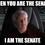 I am the Senate | WHEN YOU ARE THE SENATE:; I AM THE SENATE | image tagged in i am the senate | made w/ Imgflip meme maker