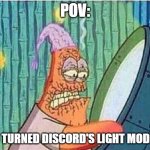 Patricks Burning eyes | POV:; YOU TURNED DISCORD'S LIGHT MODE ON | image tagged in patricks burning eyes,discord,light mode | made w/ Imgflip meme maker