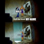 Pull the Lever | BULLY; MY NAME; ME TELLING MY PARENTS | image tagged in pull the lever | made w/ Imgflip meme maker