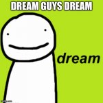 dream | DREAM GUYS DREAM | image tagged in dream | made w/ Imgflip meme maker