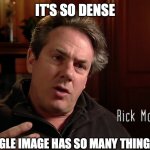 It's So Dense Rick McCallum | IT'S SO DENSE; EVERY SINGLE IMAGE HAS SO MANY THINGS GOING ON | image tagged in it's so dense rick mccallum | made w/ Imgflip meme maker