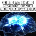 Water bottle with biodegradable plastic ! | SCIENTIST AFTER MAKING PLASTIC THAT DISSOLVE IN WATER TO MAKE WATER BOTTLE | image tagged in but you didn't have to cut me off,smort,memes,funny,this is beyond science,big brain | made w/ Imgflip meme maker