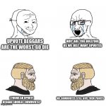 the right reaction | WHY ARE YOU BULLYING US WE JUST WANT UPVOTES UPVOTE BEGGARS ARE THE WORST, GO DIE I FOUND AN UPVOTE BEGGAR SHOULD I DOWNVOTE? NO, DOWNVOTES  | image tagged in crying wojak / i know chad meme | made w/ Imgflip meme maker