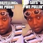 Naw, I'm Out | SAYS "BET, WE PULLIN' UP!"; BIG BRO YELLING ON THE PHONE | image tagged in migos takeoff,wut,lol,funny | made w/ Imgflip meme maker