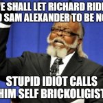 Too Damn High | WE SHALL LET RICHARD RIDER AND SAM ALEXANDER TO BE NOVS STUPID IDIOT CALLS HIM SELF BRICKOLIGIST | image tagged in memes,too damn high | made w/ Imgflip meme maker
