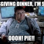 PIE!! | THANKSGIVING DINNER, I'M SO FULL! OOOH! PIE!! | image tagged in jurassic park,thanksgiving,pie,fat,hungry | made w/ Imgflip meme maker