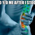 Back Pain | 20 Y/O ME AFTER I STOOP | image tagged in back pain | made w/ Imgflip meme maker