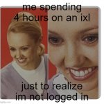 at that point why bother lol | me spending 4 hours on an ixl; just to realize im not logged in | image tagged in fake smile | made w/ Imgflip meme maker