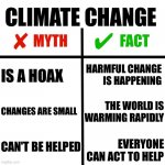 Climate change myths and facts | CLIMATE CHANGE; HARMFUL CHANGE IS HAPPENING; IS A HOAX; CHANGES ARE SMALL; THE WORLD IS WARMING RAPIDLY; CAN'T BE HELPED; EVERYONE CAN ACT TO HELP | image tagged in myths vs facts comparison grid,global warming,climate change,mythbusters,science | made w/ Imgflip meme maker