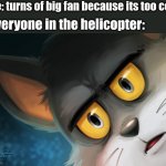 cursed tom | me: turns of big fan because its too cold everyone in the helicopter: | image tagged in unsettled tom stylized,memes,funny,curced images | made w/ Imgflip meme maker
