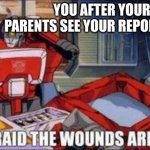 i am afraid the wounds are fatal | YOU AFTER YOUR PARENTS SEE YOUR REPORT CARD | image tagged in i am afraid the wounds are fatal | made w/ Imgflip meme maker