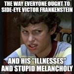 Disgusted face | THE WAY EVERYONE OUGHT TO SIDE-EYE VICTOR FRANKENSTEIN; AND HIS "ILLNESSES" AND STUPID MELANCHOLY | image tagged in disgusted face | made w/ Imgflip meme maker