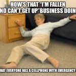 I’ve fallen and I don’t need you any longer | HOW’S THAT “I’M FALLEN AND CAN’T GET UP”BUSINESS DOING; NOW THAT EVERYONE HAS A CELLPHONE WITH EMERGENCY ALERT | image tagged in help i've fallen in a k-hole and can't get up | made w/ Imgflip meme maker
