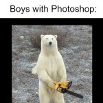 If it wasn't for the snow and that it's a Polar Bear, I'd think it was in Florida (seriously, I want the story behind this) | Girls with Photoshop: I'm gonna make myself beautiful; Boys with Photoshop: | image tagged in memes,chainsaw bear | made w/ Imgflip meme maker