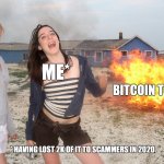 burning teens | ME*; BITCOIN TODAY; * HAVING LOST 2K OF IT TO SCAMMERS IN 2020 | image tagged in burning teens | made w/ Imgflip meme maker