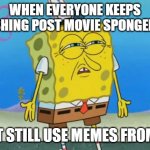 spongebob hypocrisy once again | WHEN EVERYONE KEEPS BASHING POST MOVIE SPONGEBOB; BUT STILL USE MEMES FROM IT | image tagged in angry spongebob,memes,funny memes,spongebob | made w/ Imgflip meme maker
