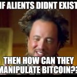 Ancient Aliens and Bitcoin | IF ALIENTS DIDNT EXIST; THEN HOW CAN THEY MANIPULATE BITCOIN?? | image tagged in giorgio tsoukalos | made w/ Imgflip meme maker