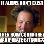 Giorgio Tsoukalos | IF ALIENS DON'T EXIST; THEN HOW COULD THEY MANIPULATE BITCOIN?? | image tagged in giorgio tsoukalos | made w/ Imgflip meme maker