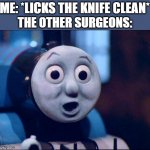 surprised thomas | ME: *LICKS THE KNIFE CLEAN*; THE OTHER SURGEONS: | image tagged in surprised thomas,memes,funny,unsettled tom,hold up | made w/ Imgflip meme maker