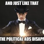Magician | AND JUST LIKE THAT; ALL THE POLITICAL ADS DISAPPEAR | image tagged in magician | made w/ Imgflip meme maker