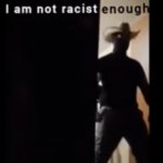 I am not racist enough