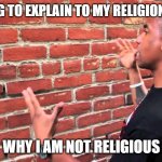 I dislike religion | ME TRYING TO EXPLAIN TO MY RELIGION TEACHER; WHY I AM NOT RELIGIOUS | image tagged in talking to brick wall | made w/ Imgflip meme maker