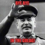 Papa Stalin bye bye in the gulag | BYE BYE; IN THE GULAG! | image tagged in stalin,gulag,joseph stalin,russia,soviet union | made w/ Imgflip meme maker