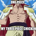 the one piece is real | ONE PIECE; MY THREE PIECE CHICKEN | image tagged in the one piece is real | made w/ Imgflip meme maker