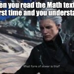 Me when the | When you read the Math text for the first time and you understand it: | image tagged in vergil - what sort of power is this | made w/ Imgflip meme maker