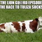 Just like all the rest of 'em! | THE LION GU@RD EPISODE THE RACE TO TULIZA SUCKS | image tagged in cow | made w/ Imgflip meme maker