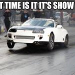 Toyota Supra Meme | WHAT TIME IS IT IT'S SHOW TIME | image tagged in toyota supra meme | made w/ Imgflip meme maker