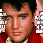 Don't Be Cruel | WHAT WOULD THE KING SAY TO TODAY'S AMERICA? IN ALL OUR CHAOS AND DIVISION, LET US PAUSE TO ASK . . . | image tagged in the king,don't be cruel,elvis presley,bobcrespodotcom | made w/ Imgflip meme maker