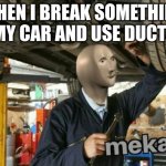 mekanik | WHEN I BREAK SOMETHING IN MY CAR AND USE DUCTAPE | image tagged in mekanik | made w/ Imgflip meme maker