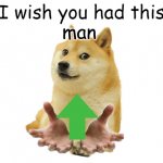 yea,your welcome | man | image tagged in doge give | made w/ Imgflip meme maker