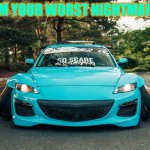 stancypants rx8 | I'M YOUR WORST NIGHTMARE | image tagged in stancypants rx8 | made w/ Imgflip meme maker