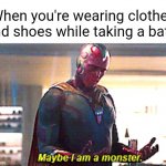 A bath | When you're wearing clothes and shoes while taking a bath: | image tagged in maybe i am a monster,funny,memes,blank white template,bath,i am the greatest villain of all time | made w/ Imgflip meme maker