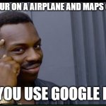 200 IQ  | WHEN YOUR ON A AIRPLANE AND MAPS COST $12; BUT YOU USE GOOGLE MAPS | image tagged in 200 iq | made w/ Imgflip meme maker