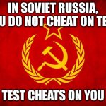 In Soviet Russia | IN SOVIET RUSSIA, YOU DO NOT CHEAT ON TEST; TEST CHEATS ON YOU | image tagged in in soviet russia | made w/ Imgflip meme maker