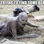 The Walking Dead Crawling Zombie | ME TRYING TO FIND SOME BEANS | image tagged in the walking dead crawling zombie,zombies,beans,food | made w/ Imgflip meme maker